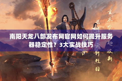 南阳天龙八部发布网官网如何提升服务器稳定性？3大实战技巧