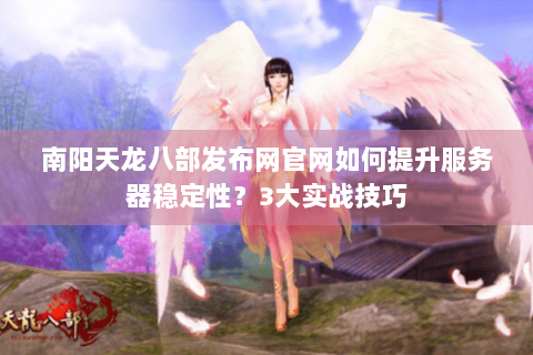 南阳天龙八部发布网官网如何提升服务器稳定性？3大实战技巧