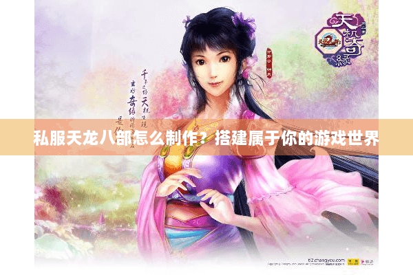 私服天龙八部怎么制作？搭建属于你的游戏世界