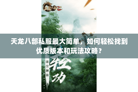 天龙八部私服最大简单，如何轻松找到优质版本和玩法攻略？