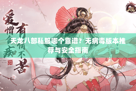 天龙八部私服哪个靠谱？无病毒版本推荐与安全指南