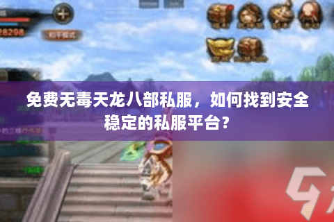免费无毒天龙八部私服，如何找到安全稳定的私服平台？