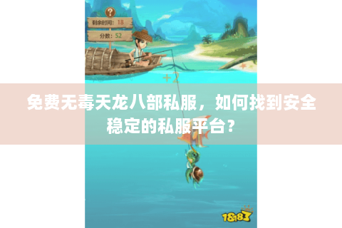 免费无毒天龙八部私服，如何找到安全稳定的私服平台？