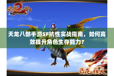 天龙八部手游SF抗性实战指南,如何高效提升角色生存能力? 天龙八部手游SF抗性实战指南,如何高效提升角色生存能力?