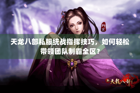 天龙八部私服统战指挥技巧，如何轻松带领团队制霸全区？