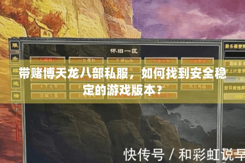 带赌博天龙八部私服，如何找到安全稳定的游戏版本？