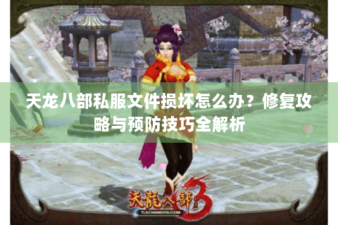 天龙八部私服文件损坏怎么办？修复攻略与预防技巧全解析