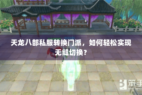 天龙八部私服转换门派，如何轻松实现无缝切换？