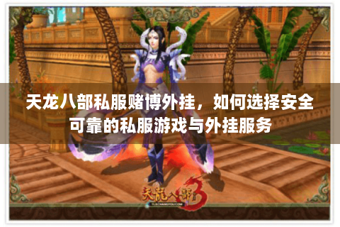 天龙八部私服赌博外挂，如何选择安全可靠的私服游戏与外挂服务