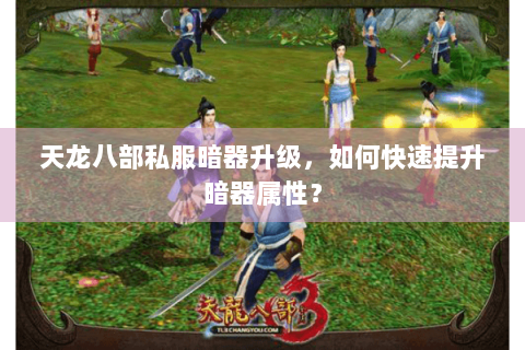 天龙八部私服暗器升级，如何快速提升暗器属性？