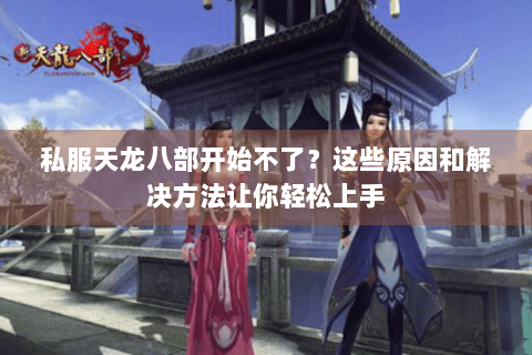 私服天龙八部开始不了？这些原因和解决方法让你轻松上手