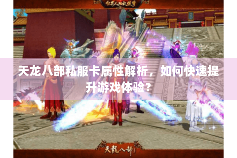 天龙八部私服卡属性解析，如何快速提升游戏体验？
