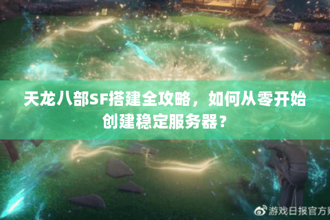 天龙八部SF搭建全攻略，如何从零开始创建稳定服务器？