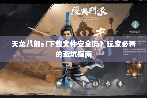天龙八部sf下载文件安全吗？玩家必看的避坑指南