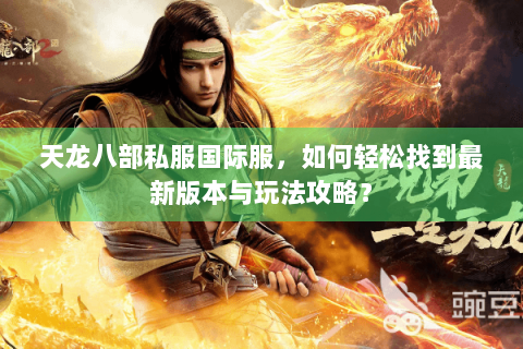 天龙八部私服国际服，如何轻松找到最新版本与玩法攻略？