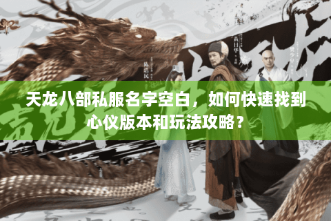 天龙八部私服名字空白,如何快速找到心仪版本和玩法攻略? 天龙八部私服名字空白,如何快速找到心仪版本和玩法攻略?