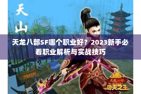 天龙八部SF哪个职业好？2023新手必看职业解析与实战技巧