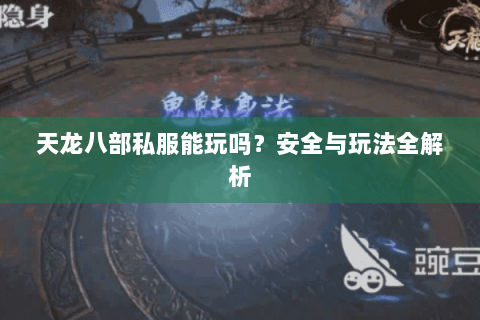 天龙八部私服能玩吗?安全与玩法全解析 天龙八部私服能玩吗?安全与玩法全解析