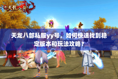 天龙八部私服yy号，如何快速找到稳定版本和玩法攻略？