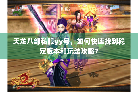 天龙八部私服yy号，如何快速找到稳定版本和玩法攻略？