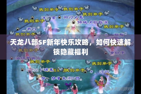 天龙八部SF新年快乐攻略，如何快速解锁隐藏福利