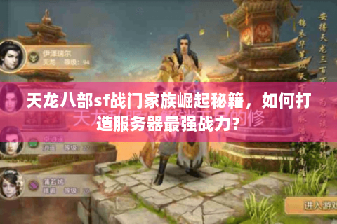 天龙八部sf战门家族崛起秘籍，如何打造服务器最强战力？