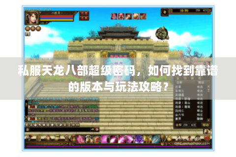私服天龙八部超级密码，如何找到靠谱的版本与玩法攻略？