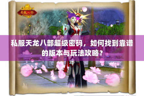 私服天龙八部超级密码，如何找到靠谱的版本与玩法攻略？