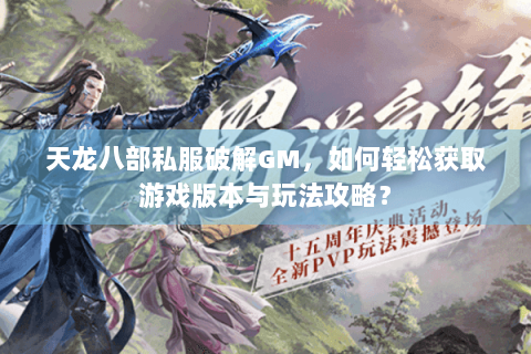 天龙八部私服破解GM，如何轻松获取游戏版本与玩法攻略？