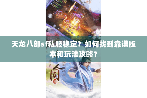 天龙八部sf私服稳定？如何找到靠谱版本和玩法攻略？