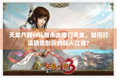 天龙八部sf私服永久奇门天龙,如何打造稳定耐玩的私人江湖? 天龙八部sf私服永久奇门天龙,如何打造稳定耐玩的私人江湖?