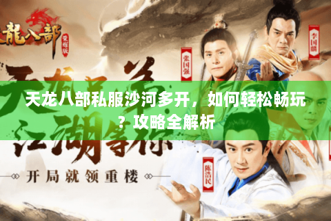 天龙八部私服沙河多开,如何轻松畅玩?攻略全解析 天龙八部私服沙河多开,如何轻松畅玩?攻略全解析