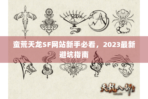 蛮荒天龙SF网站新手必看，2023最新避坑指南