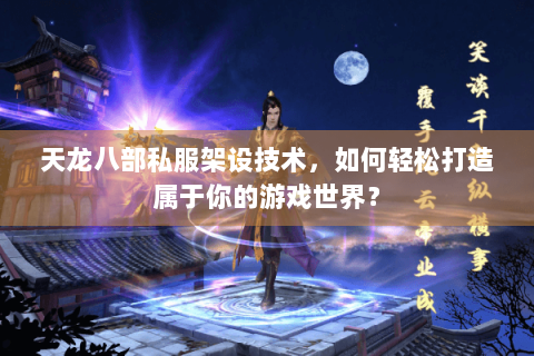 天龙八部私服架设技术，如何轻松打造属于你的游戏世界？