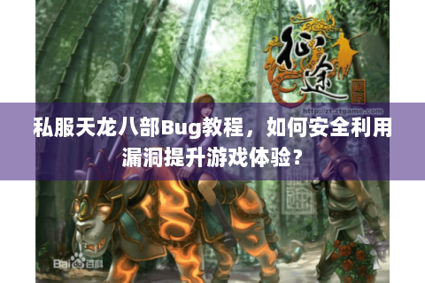 私服天龙八部Bug教程,如何安全利用漏洞提升游戏体验? 私服天龙八部Bug教程,如何安全利用漏洞提升游戏体验?