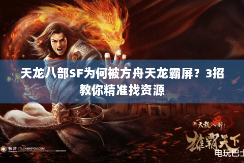 天龙八部SF为何被方舟天龙霸屏？3招教你精准找资源