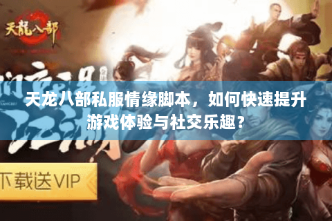 天龙八部私服情缘脚本，如何快速提升游戏体验与社交乐趣？