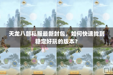 天龙八部私服最新封包，如何快速找到稳定好玩的版本？