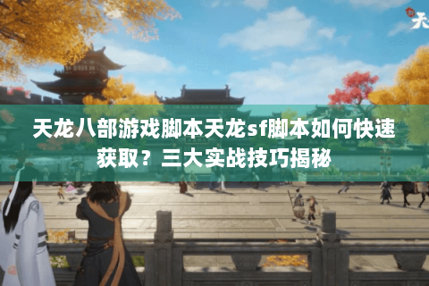 天龙八部游戏脚本天龙sf脚本如何快速获取？三大实战技巧揭秘