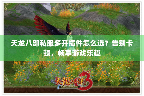 天龙八部私服多开插件怎么选？告别卡顿，畅享游戏乐趣