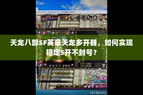 天龙八部SF英豪天龙多开器,如何实现稳定5开不封号? 天龙八部SF英豪天龙多开器,如何实现稳定5开不封号?