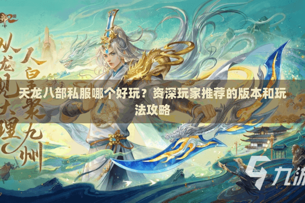 天龙八部私服哪个好玩？资深玩家推荐的版本和玩法攻略