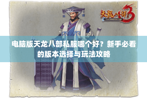 电脑版天龙八部私服哪个好？新手必看的版本选择与玩法攻略