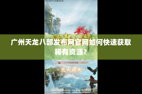 广州天龙八部发布网官网如何快速获取稀有资源？