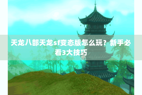 天龙八部天龙sf变态版怎么玩？新手必看3大技巧