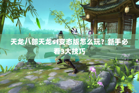天龙八部天龙sf变态版怎么玩？新手必看3大技巧