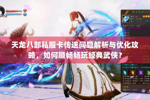 天龙八部私服卡传送问题解析与优化攻略，如何顺畅畅玩经典武侠？