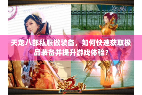 天龙八部私服做装备，如何快速获取极品装备并提升游戏体验？