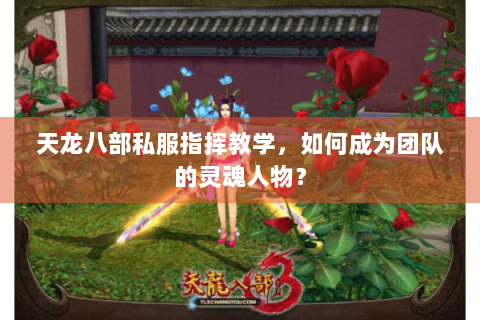 天龙八部私服指挥教学，如何成为团队的灵魂人物？