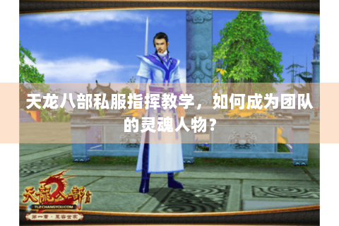 天龙八部私服指挥教学，如何成为团队的灵魂人物？